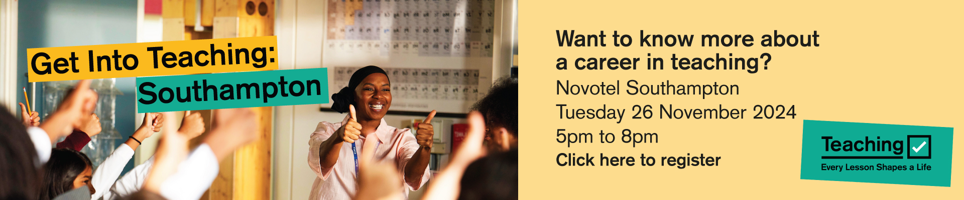 Image shows a happy teacher at the front of a class with everyone making a thumbs up sign. Text on the image says Get into teaching Southampton. Want to know more about a career in teaching? Novotel Southampton, Tuesday 26 November 5pm to 8pm. Click here to register. Teaching - every lesson shapes a life